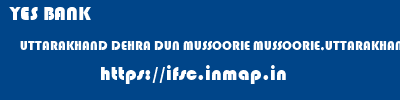 YES BANK  UTTARAKHAND DEHRA DUN MUSSOORIE MUSSOORIE,UTTARAKHAND  ifsc code